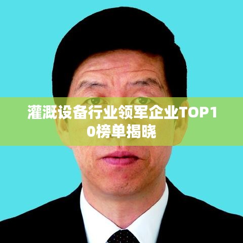 灌溉设备行业领军企业TOP10榜单揭晓