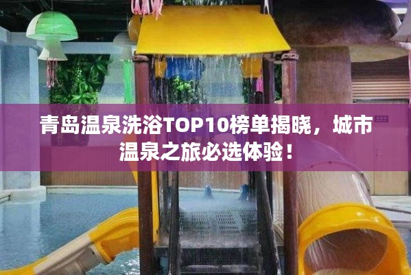 青岛温泉洗浴TOP10榜单揭晓，城市温泉之旅必选体验！