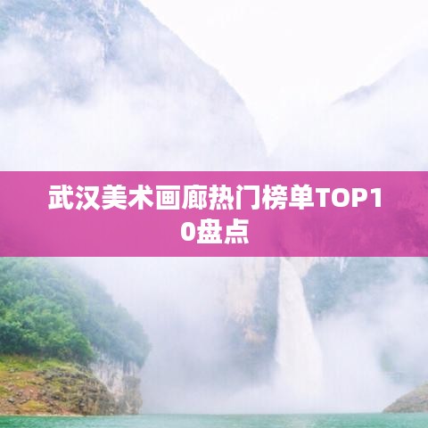 武汉美术画廊热门榜单TOP10盘点