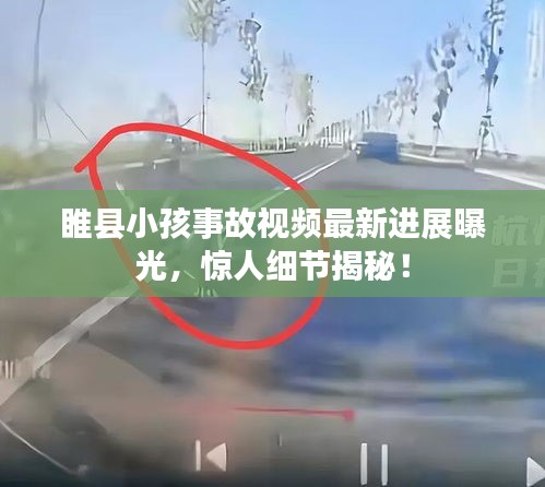 睢县小孩事故视频最新进展曝光，惊人细节揭秘！