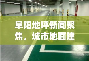 阜阳地坪新闻聚焦，城市地面建设与发展趋势重磅报道