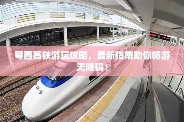粤西高铁游玩攻略，最新指南助你畅游无障碍！