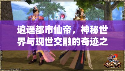 逍遥都市仙帝，神秘世界与现世交融的奇迹之旅