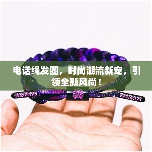 电话绳发圈，时尚潮流新宠，引领全新风尚！
