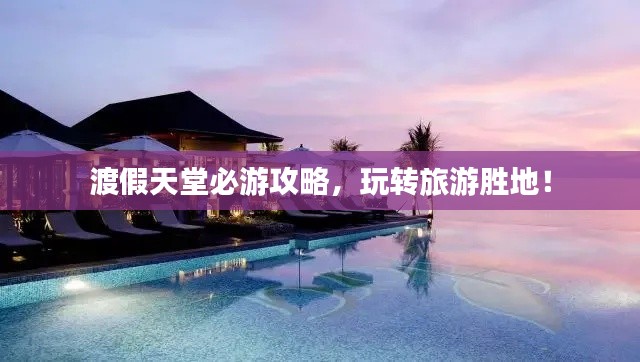 渡假天堂必游攻略，玩转旅游胜地！