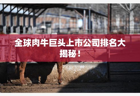 全球肉牛巨头上市公司排名大揭秘！