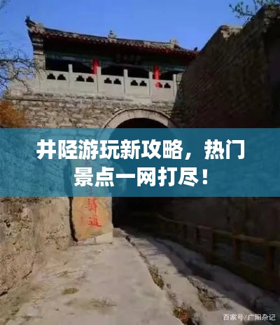 井陉游玩新攻略，热门景点一网打尽！