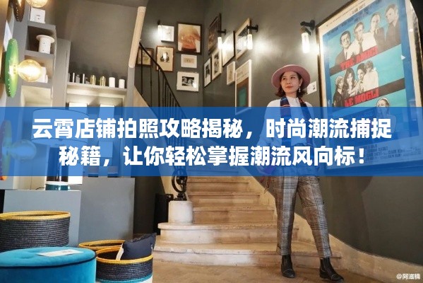 云霄店铺拍照攻略揭秘，时尚潮流捕捉秘籍，让你轻松掌握潮流风向标！