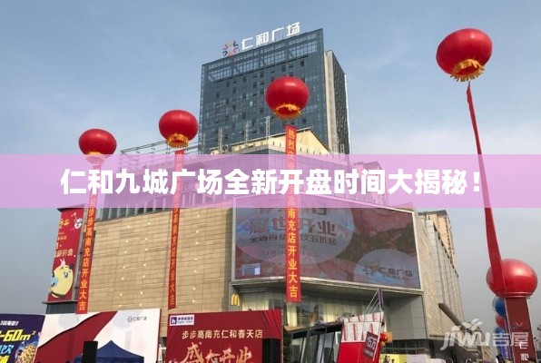 仁和九城广场全新开盘时间大揭秘！