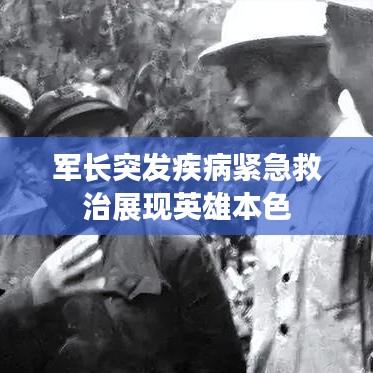 军长突发疾病紧急救治展现英雄本色