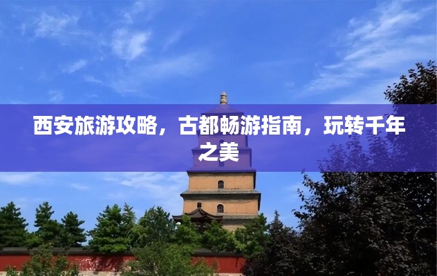 西安旅游攻略，古都畅游指南，玩转千年之美
