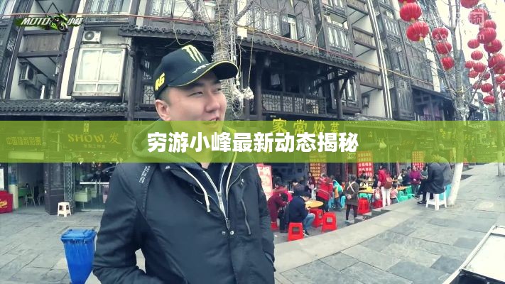 穷游小峰最新动态揭秘