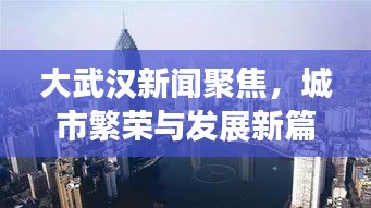 大武汉新闻聚焦，城市繁荣与发展新篇章