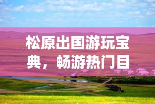 松原出国游玩宝典，畅游热门目的地，体验独特风情
