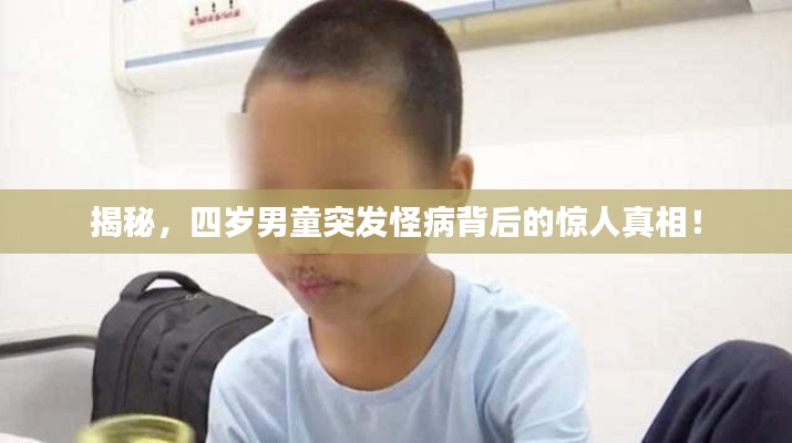 揭秘，四岁男童突发怪病背后的惊人真相！