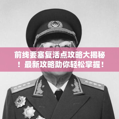 前线要塞复活点攻略大揭秘！最新攻略助你轻松掌握！