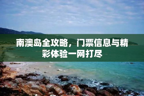 南澳岛全攻略，门票信息与精彩体验一网打尽