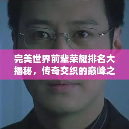 完美世界前辈荣耀排名大揭秘，传奇交织的巅峰之战