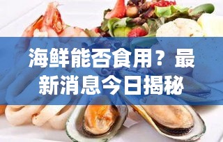 海鲜能否食用？最新消息今日揭秘！