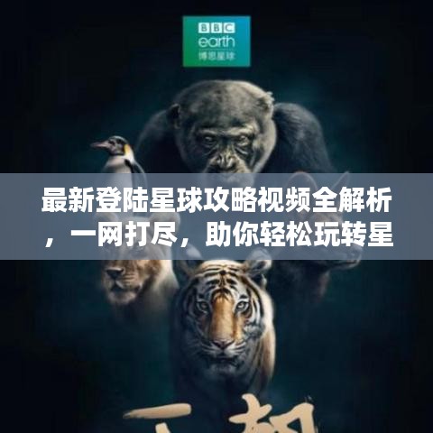 最新登陆星球攻略视频全解析，一网打尽，助你轻松玩转星球！