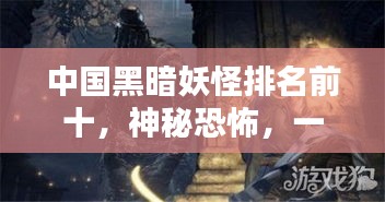 中国黑暗妖怪排名前十，神秘恐怖，一网打尽！