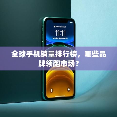 全球手机销量排行榜，哪些品牌领跑市场？