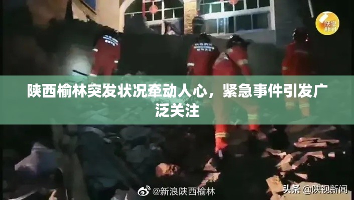 陕西榆林突发状况牵动人心，紧急事件引发广泛关注
