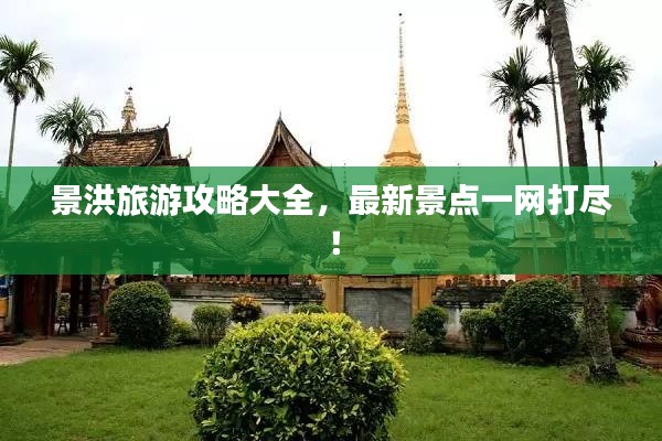 景洪旅游攻略大全，最新景点一网打尽！