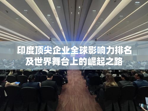印度顶尖企业全球影响力排名及世界舞台上的崛起之路