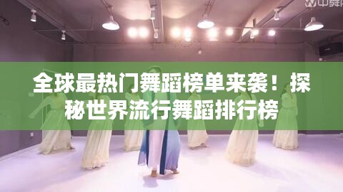 全球最热门舞蹈榜单来袭！探秘世界流行舞蹈排行榜