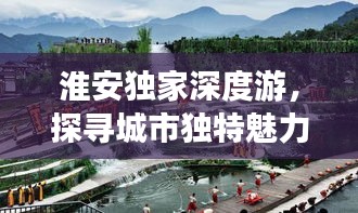 淮安独家深度游，探寻城市独特魅力体验官