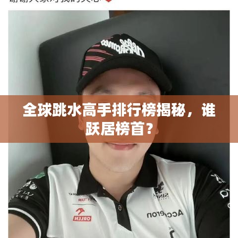 全球跳水高手排行榜揭秘，谁跃居榜首？