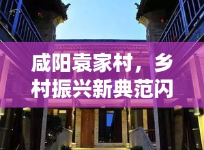 咸阳袁家村，乡村振兴新典范闪耀新闻头条