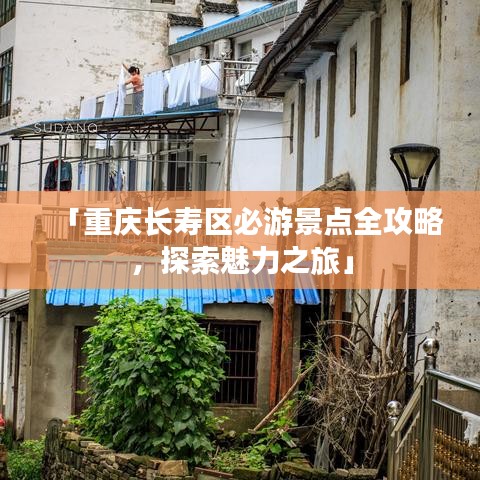 「重庆长寿区必游景点全攻略，探索魅力之旅」