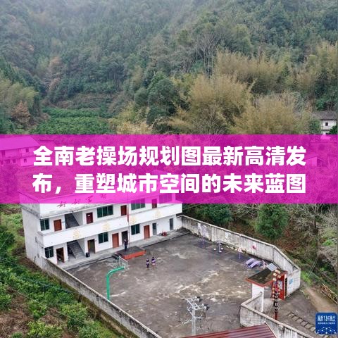 全南老操场规划图最新高清发布，重塑城市空间的未来蓝图