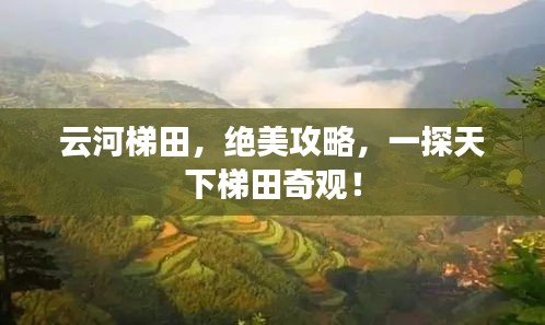 云河梯田，绝美攻略，一探天下梯田奇观！