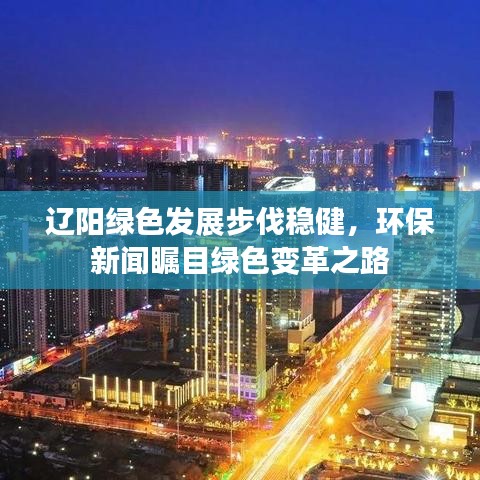 辽阳绿色发展步伐稳健，环保新闻瞩目绿色变革之路