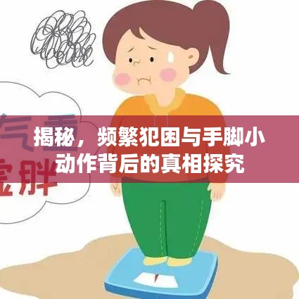 揭秘，频繁犯困与手脚小动作背后的真相探究