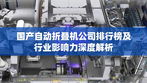 国产自动折叠机公司排行榜及行业影响力深度解析