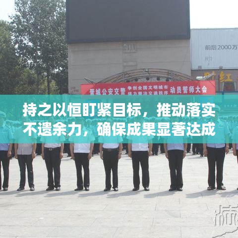 持之以恒盯紧目标，推动落实不遗余力，确保成果显著达成