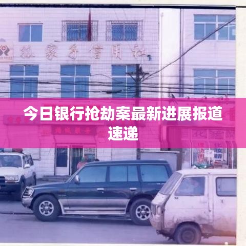 今日银行抢劫案最新进展报道速递