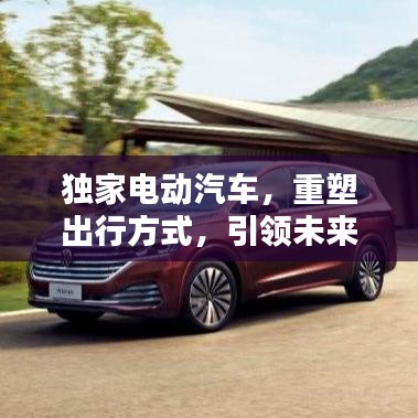 独家电动汽车，重塑出行方式，引领未来风潮