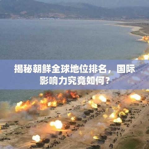 揭秘朝鲜全球地位排名，国际影响力究竟如何？