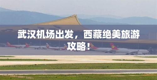 武汉机场出发，西藏绝美旅游攻略！