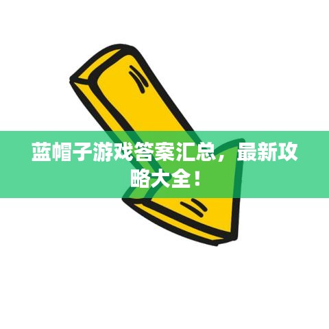 蓝帽子游戏答案汇总，最新攻略大全！