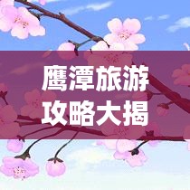 鹰潭旅游攻略大揭秘！畅游鹰潭，尽享精彩之旅！