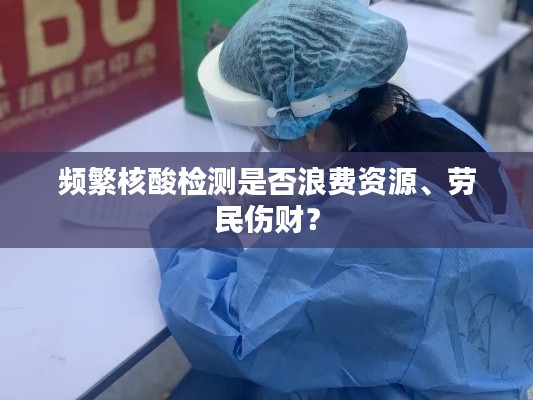 频繁核酸检测是否浪费资源、劳民伤财？