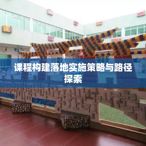 课程构建落地实施策略与路径探索