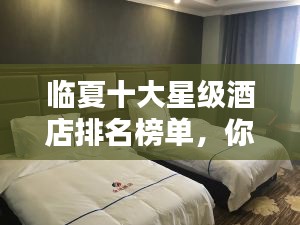 临夏十大星级酒店排名榜单，你不可不知的住宿选择！