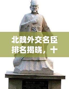 北魏外交名臣排名揭晓，十大风云人物榜单！